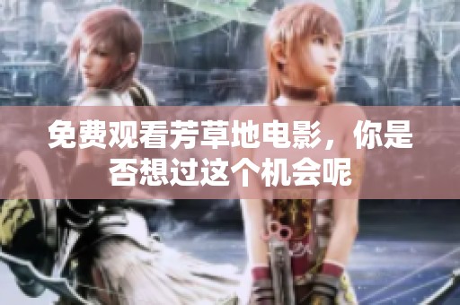 免费观看芳草地电影，你是否想过这个机会呢