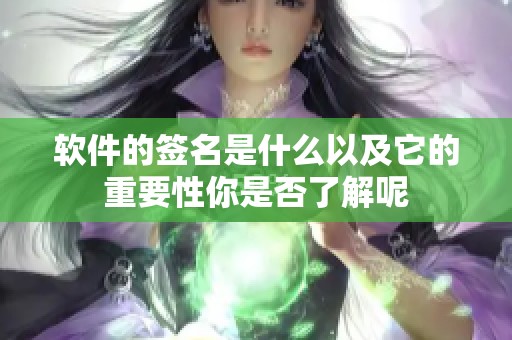 软件的签名是什么以及它的重要性你是否了解呢