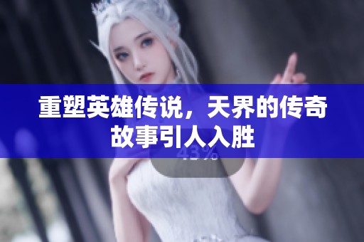 重塑英雄传说，天界的传奇故事引人入胜
