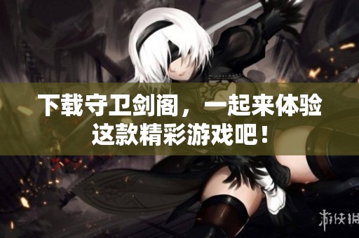 下载守卫剑阁，一起来体验这款精彩游戏吧！
