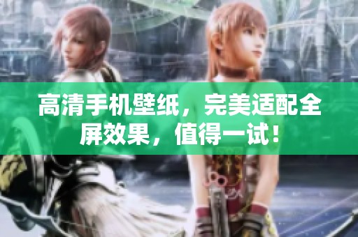 高清手机壁纸，完美适配全屏效果，值得一试！