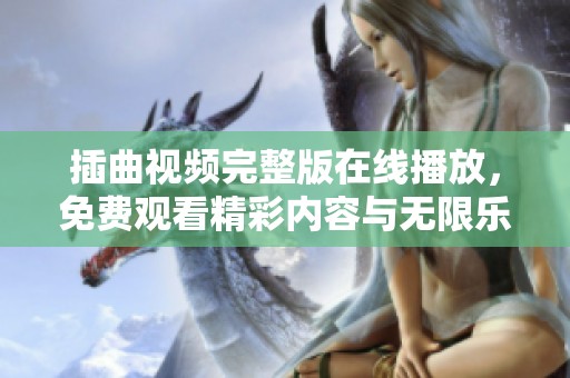 插曲视频完整版在线播放，免费观看精彩内容与无限乐趣