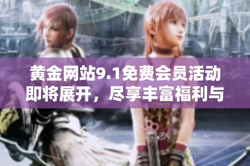 黄金网站9.1免费会员活动即将展开，尽享丰富福利与优惠体验