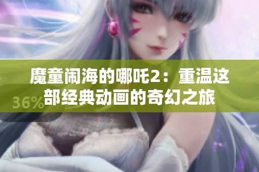魔童闹海的哪吒2：重温这部经典动画的奇幻之旅