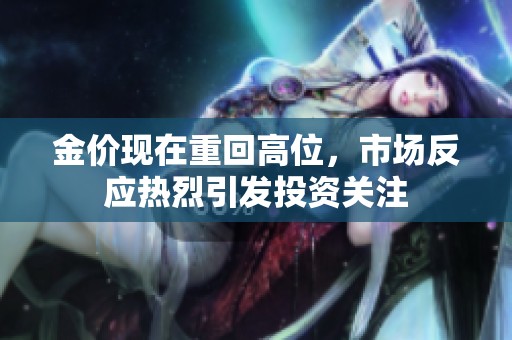 金价现在重回高位，市场反应热烈引发投资关注