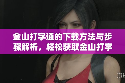 金山打字通的下载方法与步骤解析，轻松获取金山打字通软件！