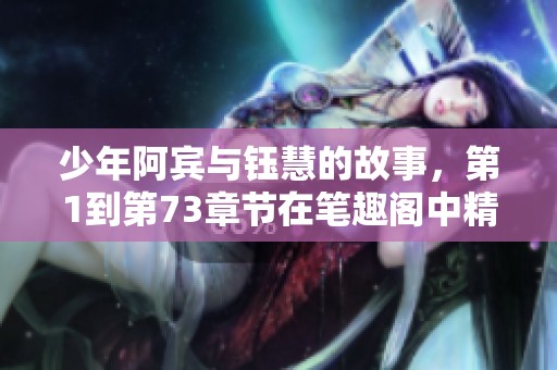 少年阿宾与钰慧的故事，第1到第73章节在笔趣阁中精彩呈现