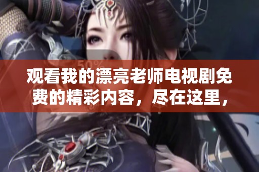 观看我的漂亮老师电视剧免费的精彩内容，尽在这里，快来体验吧！