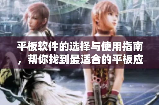 平板软件的选择与使用指南，帮你找到最适合的平板应用程序