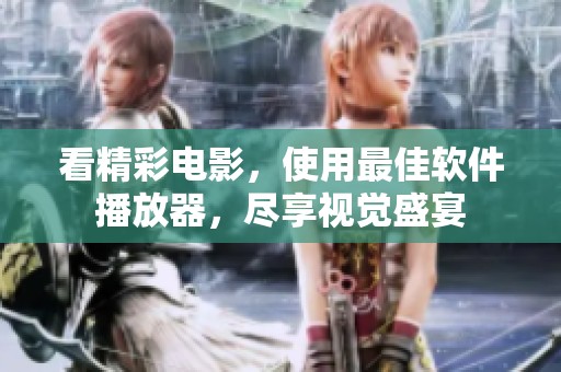 看精彩电影，使用最佳软件播放器，尽享视觉盛宴