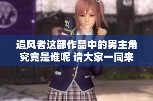 追风者这部作品中的男主角究竟是谁呢 请大家一同来探讨一下吧