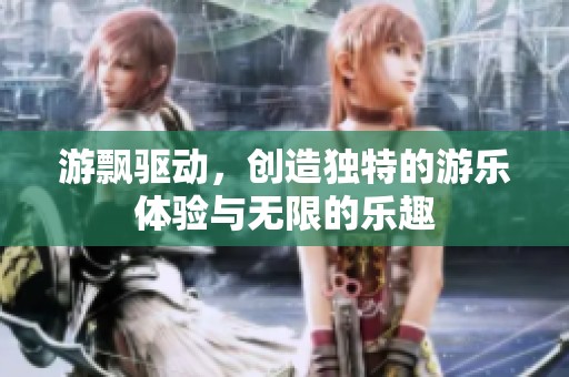 游飘驱动，创造独特的游乐体验与无限的乐趣