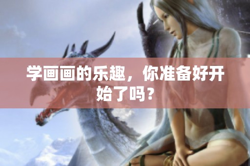 学画画的乐趣，你准备好开始了吗？