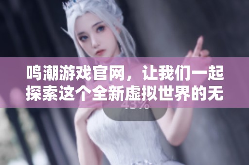 鸣潮游戏官网，让我们一起探索这个全新虚拟世界的无限可能