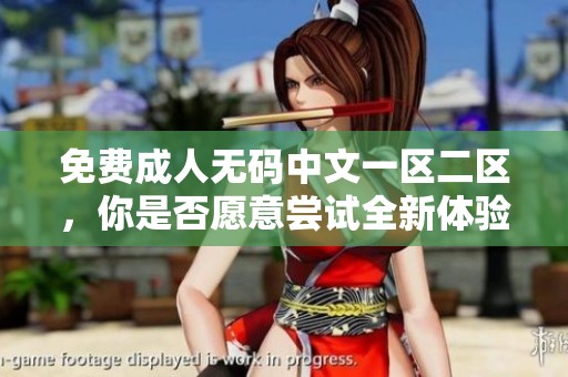 免费****中文一区二区，你是否愿意尝试全新体验呢