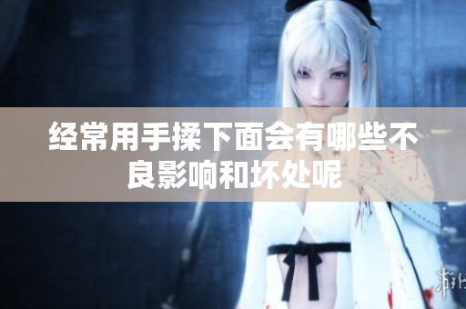 经常用手揉下面会有哪些不良影响和坏处呢