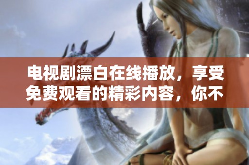 电视剧漂白在线播放，享受免费观看的精彩内容，你不可错过！