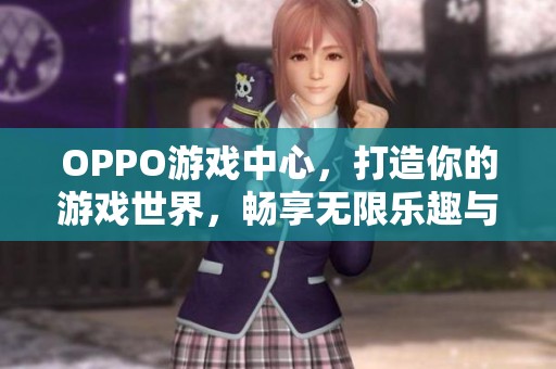 OPPO游戏中心，打造你的游戏世界，畅享无限乐趣与精彩体验
