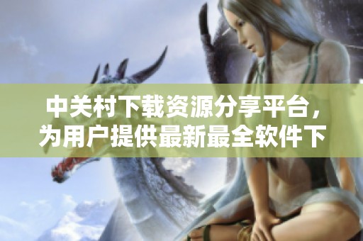 中关村下载资源分享平台，为用户提供最新最全软件下载服务
