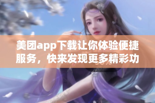 美团app下载让你体验便捷服务，快来发现更多精彩功能吧