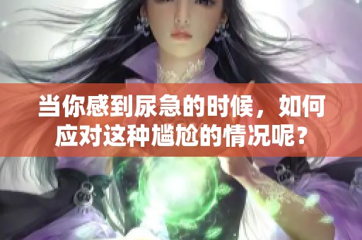 当你感到尿急的时候，如何应对这种尴尬的情况呢？