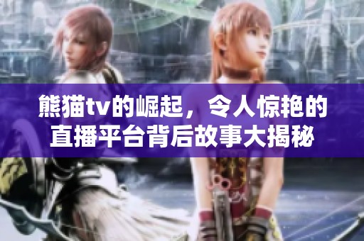熊猫tv的崛起，令人惊艳的直播平台背后故事大揭秘