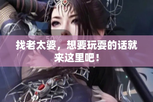 找老太婆，想要玩耍的话就来这里吧！