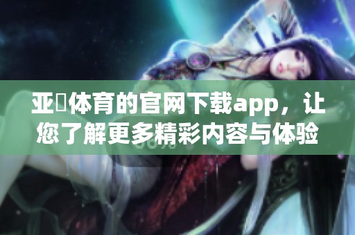 亚慱**的官网下载app，让您了解更多精彩内容与体验！