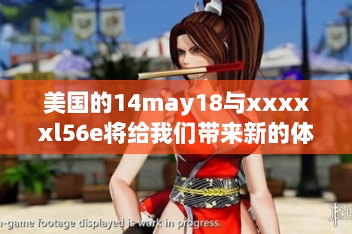 美国的14may18与xxxxxl56e将给我们带来新的体验与启示