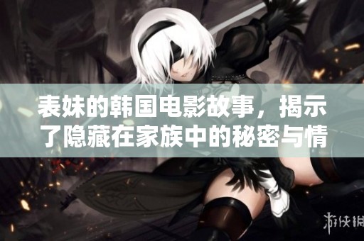 表妹的韩国电影故事，揭示了隐藏在家族中的秘密与情感纠葛