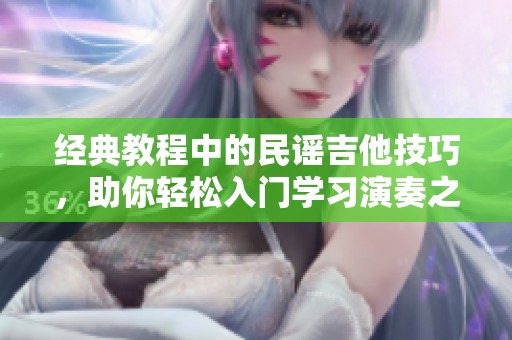 经典教程中的民谣吉他技巧，助你轻松入门学习演奏之道