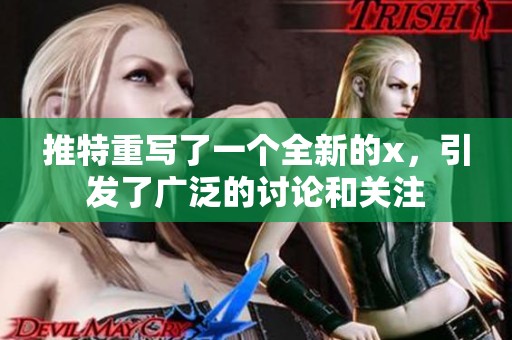 推特重写了一个全新的x，引发了广泛的讨论和关注