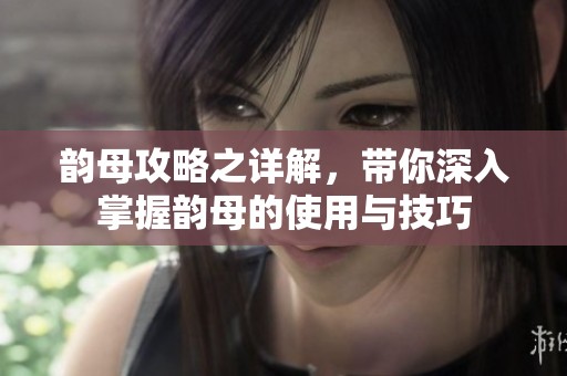 韵母攻略之详解，带你深入掌握韵母的使用与技巧
