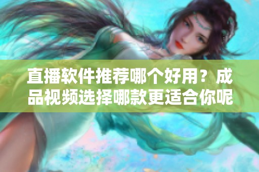 直播软件推荐哪个好用？成品视频选择哪款更适合你呢？