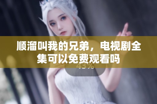 顺溜叫我的兄弟，电视剧全集可以免费观看吗