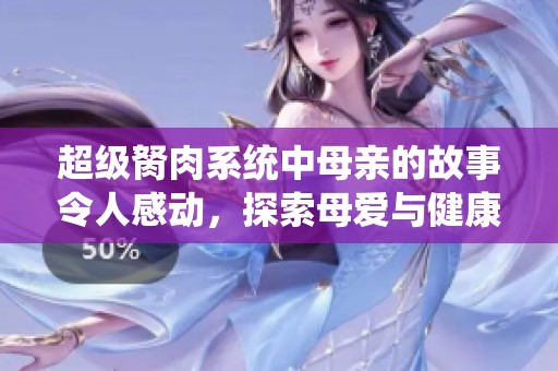 超级胬肉系统中母亲的故事令人感动，探索母爱与健康的深层关系