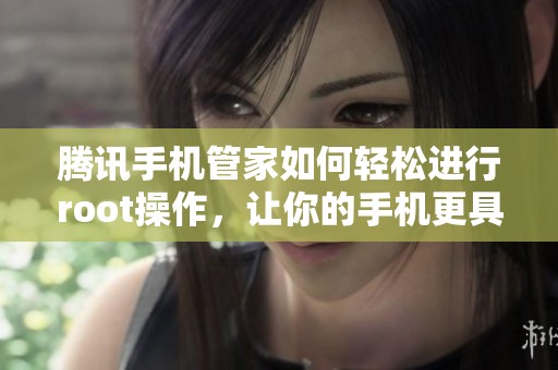 腾讯手机管家如何轻松进行root操作，让你的手机更具自由度