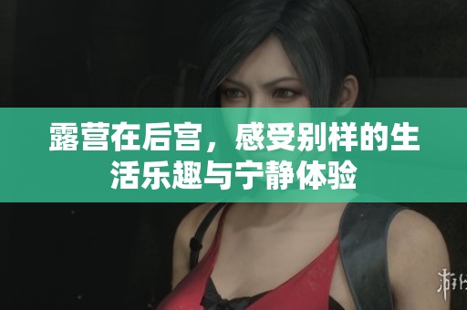 露营在后宫，感受别样的生活乐趣与宁静体验