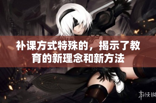 补课方式特殊的，揭示了教育的新理念和新方法