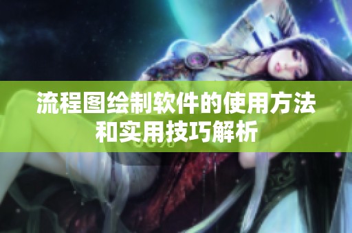 流程图绘制软件的使用方法和实用技巧解析
