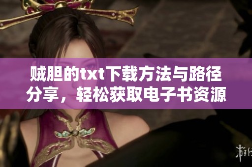 贼胆的txt下载方法与路径分享，轻松获取电子书资源的方式介绍