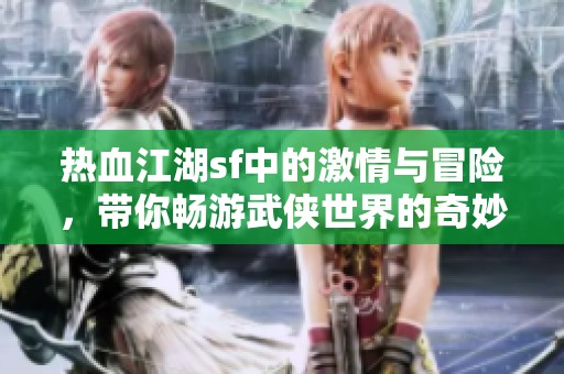 热血江湖sf中的激情与冒险，带你畅游武侠世界的奇妙旅程