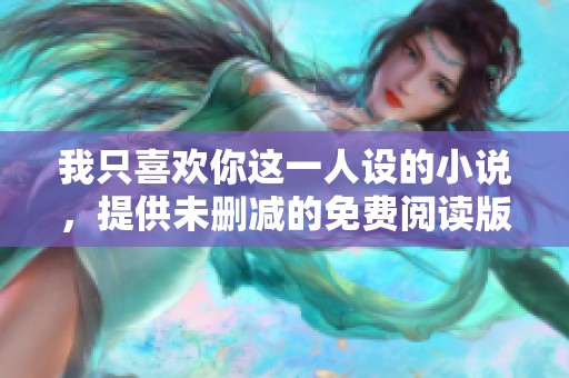 我只喜欢你这一人设的小说，提供未删减的免费阅读版本