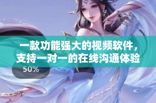 一款功能强大的视频软件，支持一对一的在线沟通体验