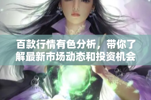 百款行情有色分析，带你了解最新市场动态和投资机会