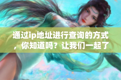 通过ip地址进行查询的方式，你知道吗？让我们一起了解ip地址查询的技巧。