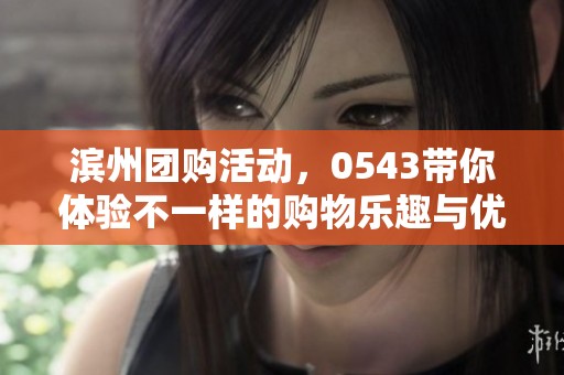 滨州团购活动，0543带你体验不一样的购物乐趣与优惠。
