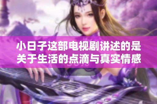 小日子这部电视剧讲述的是关于生活的点滴与真实情感