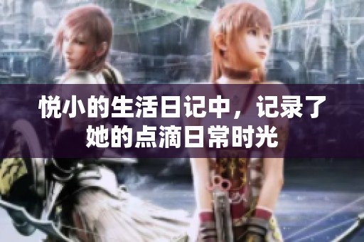 悦小的生活日记中，记录了她的点滴日常时光