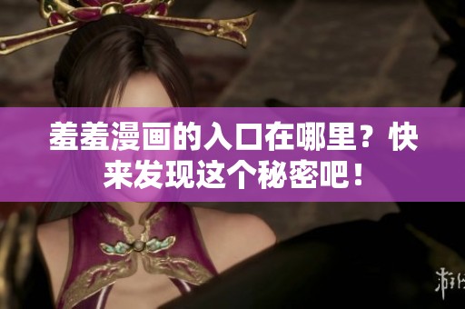羞羞漫画的入口在哪里？快来发现这个秘密吧！